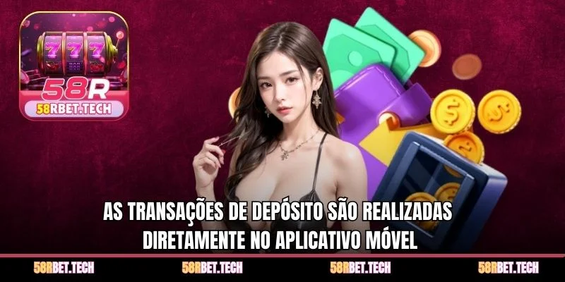 As transações de depósito são realizadas diretamente no aplicativo móvel