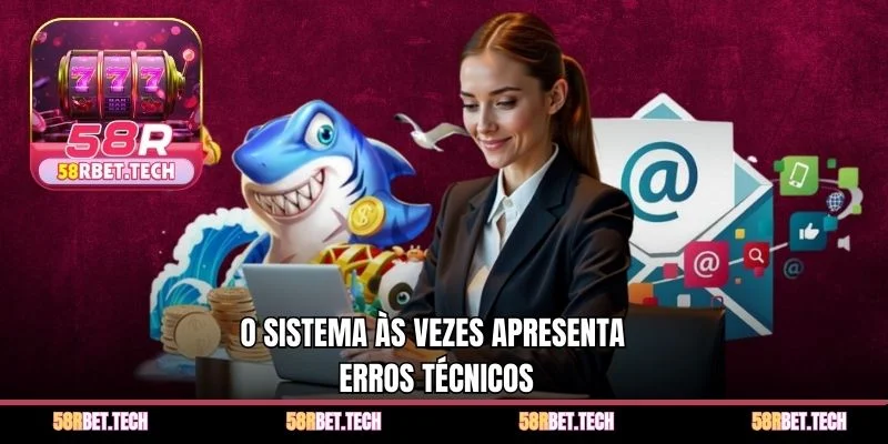 O sistema às vezes apresenta erros técnicos