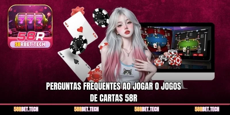 Perguntas frequentes ao jogar o Jogos de cartas 58r 
