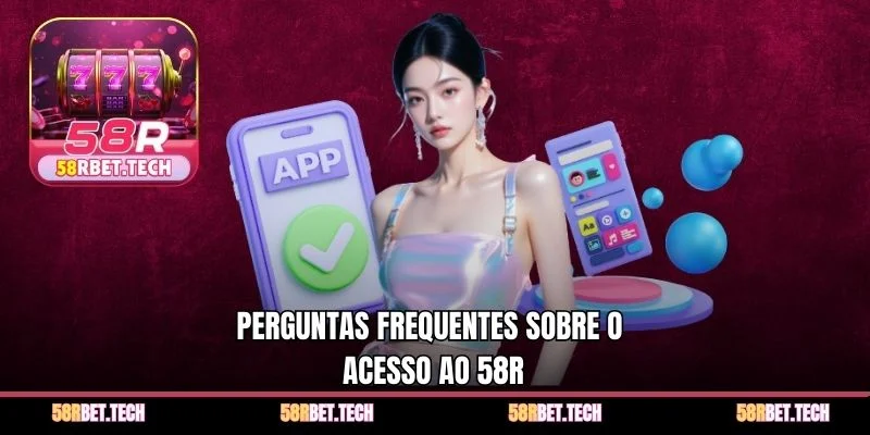 Perguntas frequentes sobre o acesso ao 58r